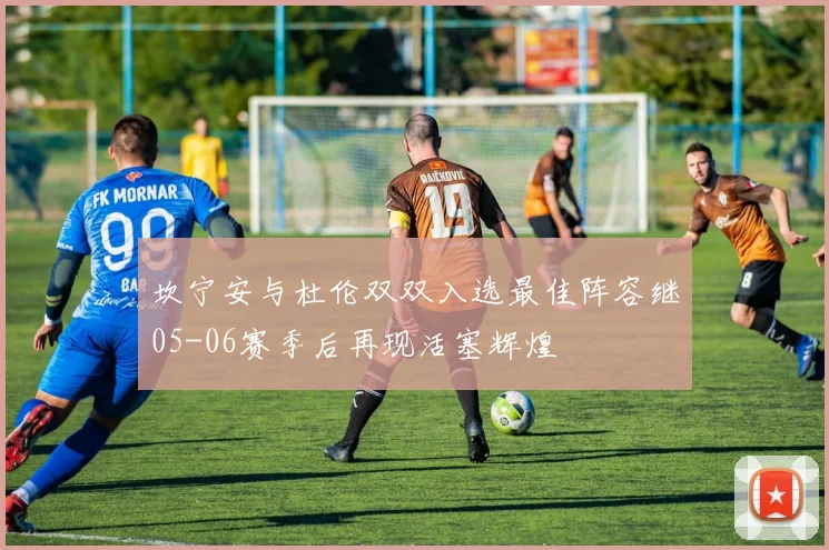 坎宁安与杜伦双双入选最佳阵容继05-06赛季后再现活塞辉煌