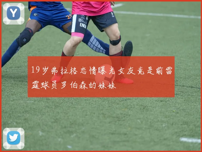 19岁弗拉格恋情曝光女友竟是前雷霆球员罗伯森的妹妹