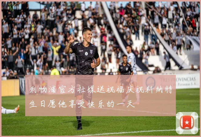 利物浦官方社媒送祝福庆祝科纳特生日愿他享受快乐的一天