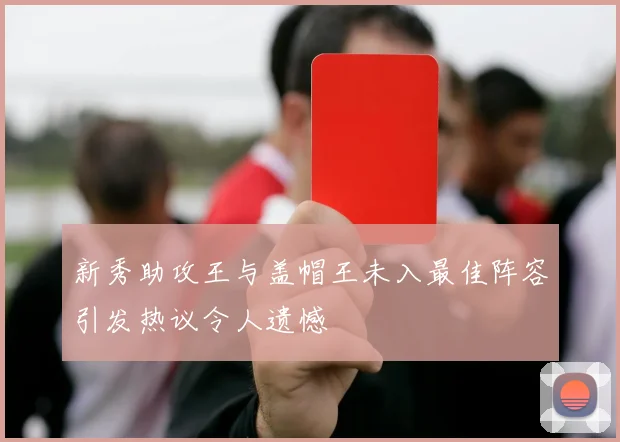 新秀助攻王与盖帽王未入最佳阵容引发热议令人遗憾