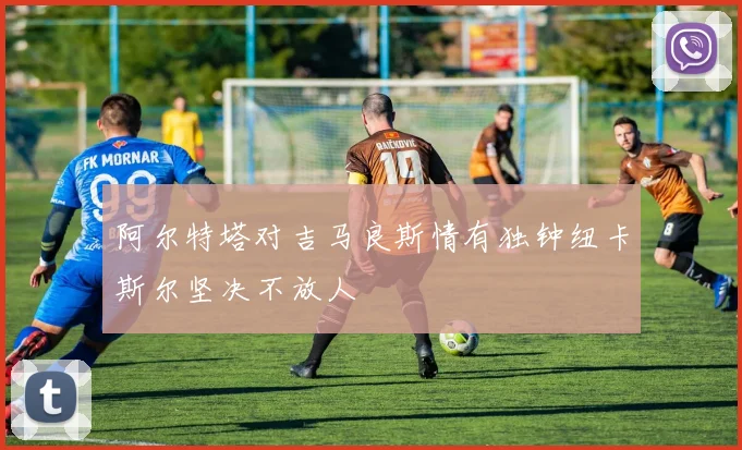 阿尔特塔对吉马良斯情有独钟纽卡斯尔坚决不放人