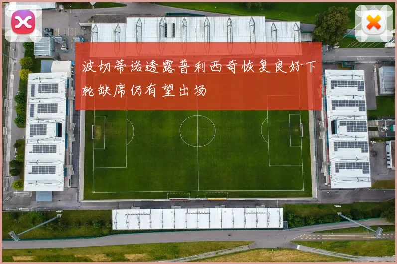 波切蒂诺透露普利西奇恢复良好下轮缺席仍有望出场