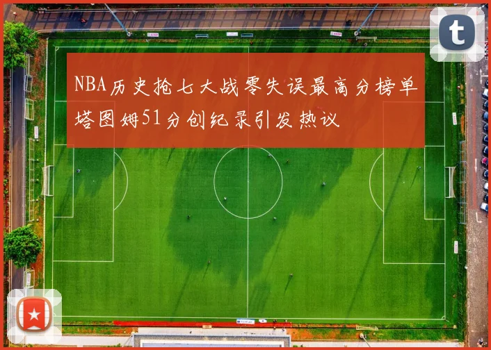 NBA历史抢七大战零失误最高分榜单塔图姆51分创纪录引发热议