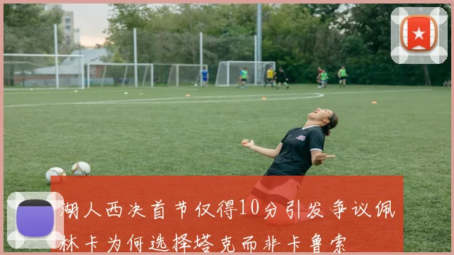 湖人西决首节仅得10分引发争议佩林卡为何选择塔克而非卡鲁索