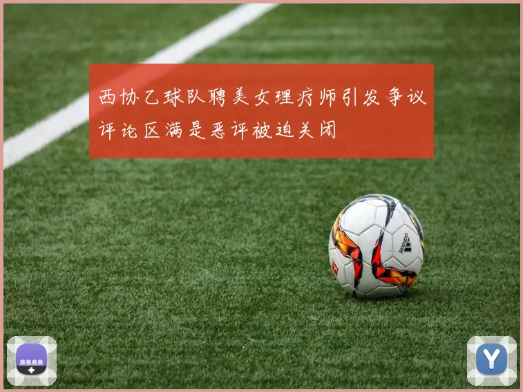 西协乙球队聘美女理疗师引发争议评论区满是恶评被迫关闭
