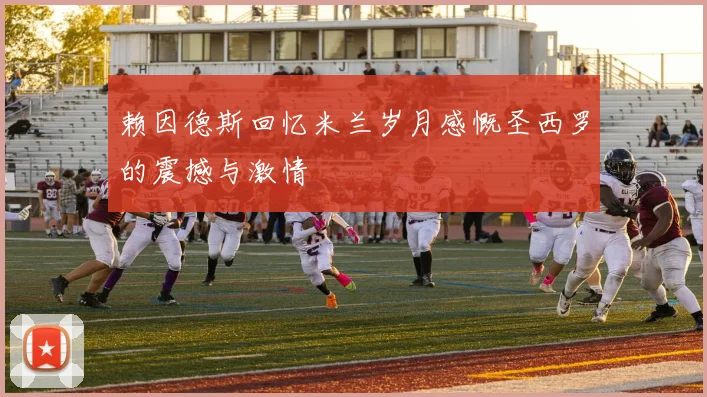 赖因德斯回忆米兰岁月感慨圣西罗的震撼与激情