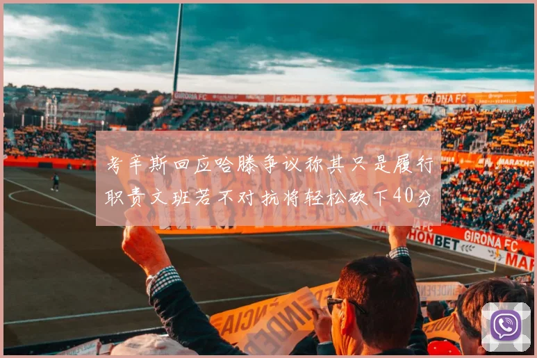 考辛斯回应哈滕争议称其只是履行职责文班若不对抗将轻松砍下40分20篮板