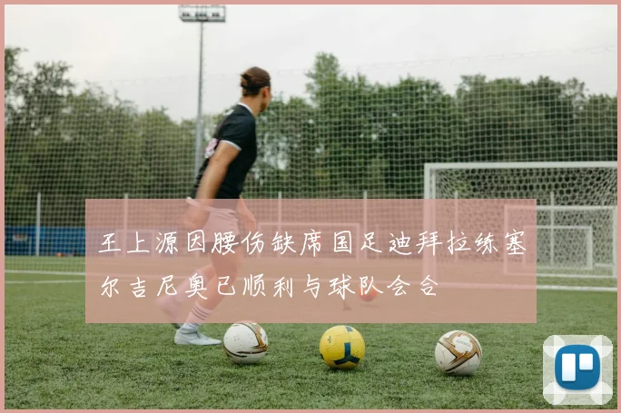 王上源因腰伤缺席国足迪拜拉练塞尔吉尼奥已顺利与球队会合