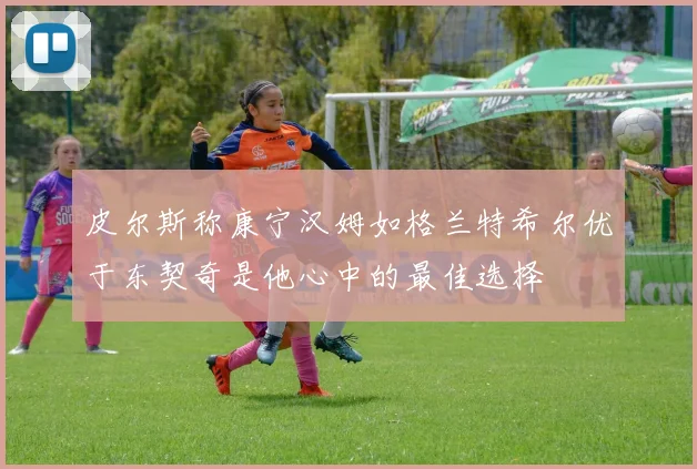 皮尔斯称康宁汉姆如格兰特希尔优于东契奇是他心中的最佳选择