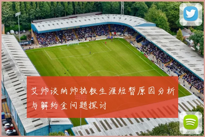 艾帅谈纳帅执教生涯短暂原因分析与解约金问题探讨