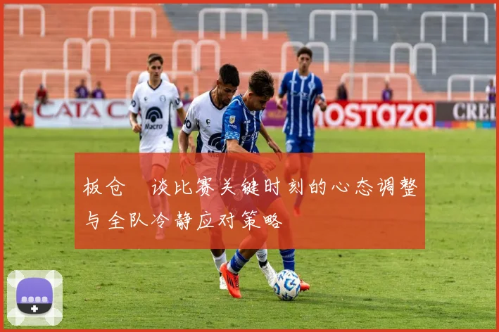板仓滉谈比赛关键时刻的心态调整与全队冷静应对策略