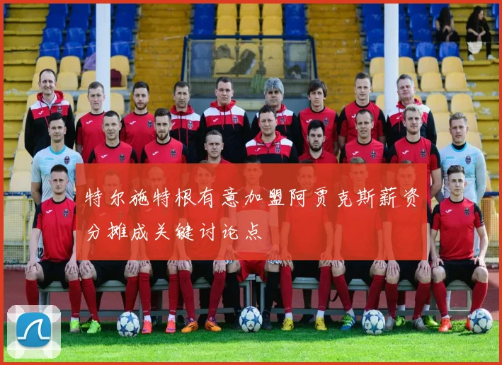 特尔施特根有意加盟阿贾克斯薪资分摊成关键讨论点